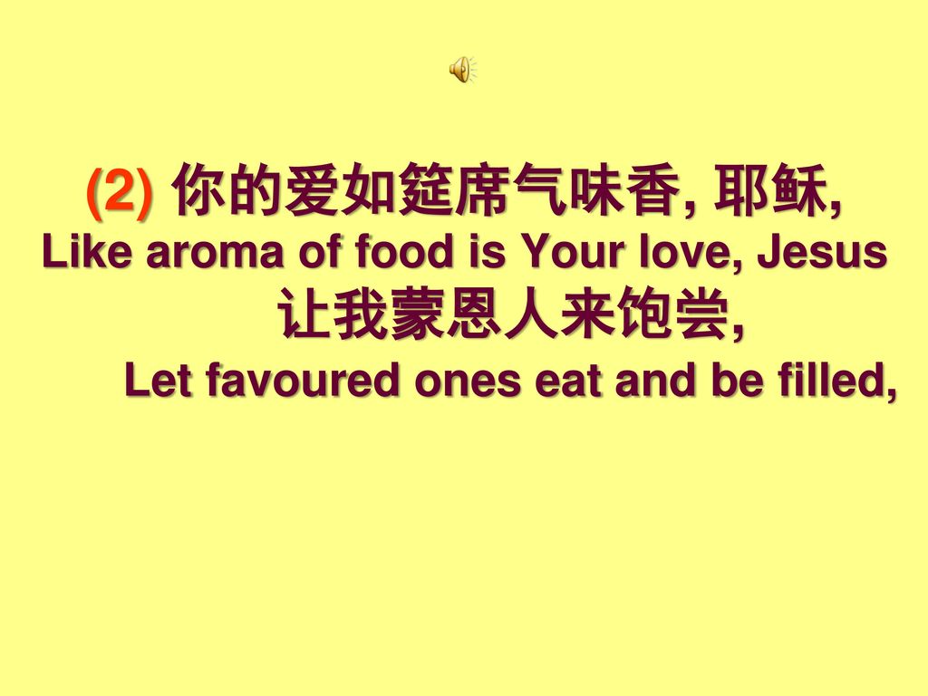 (2) 你的爱如筵席气味香, 耶稣, Like aroma of food is Your love, Jesus. 让我蒙恩人来饱尝,