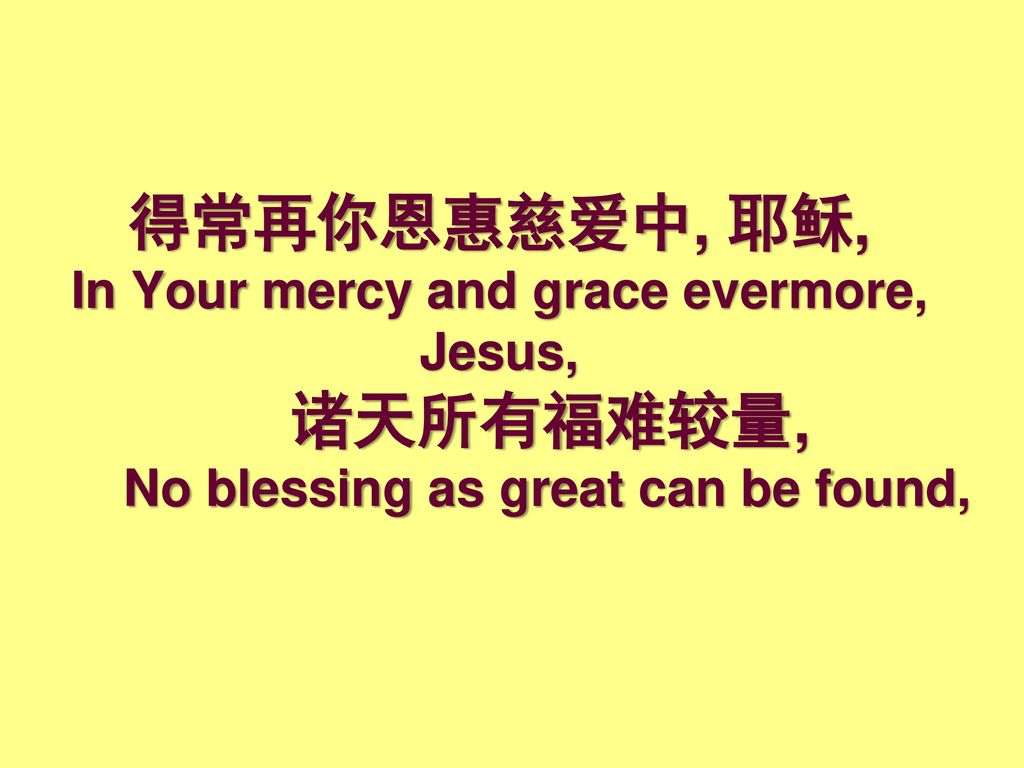 得常再你恩惠慈爱中, 耶稣, In Your mercy and grace evermore, Jesus,. 诸天所有福难较量,