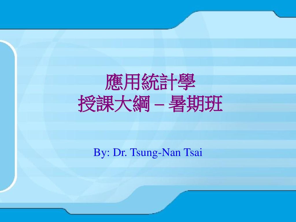 應用統計學 授課大綱 – 暑期班 By: Dr. Tsung-Nan Tsai