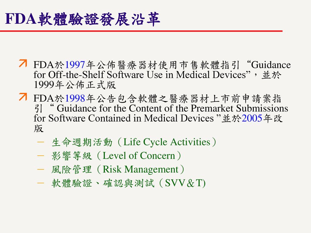 FDA軟體驗證發展沿革 FDA於1997年公佈醫療器材使用市售軟體指引 Guidance for Off-the-Shelf Software Use in Medical Devices ，並於1999年公佈正式版.