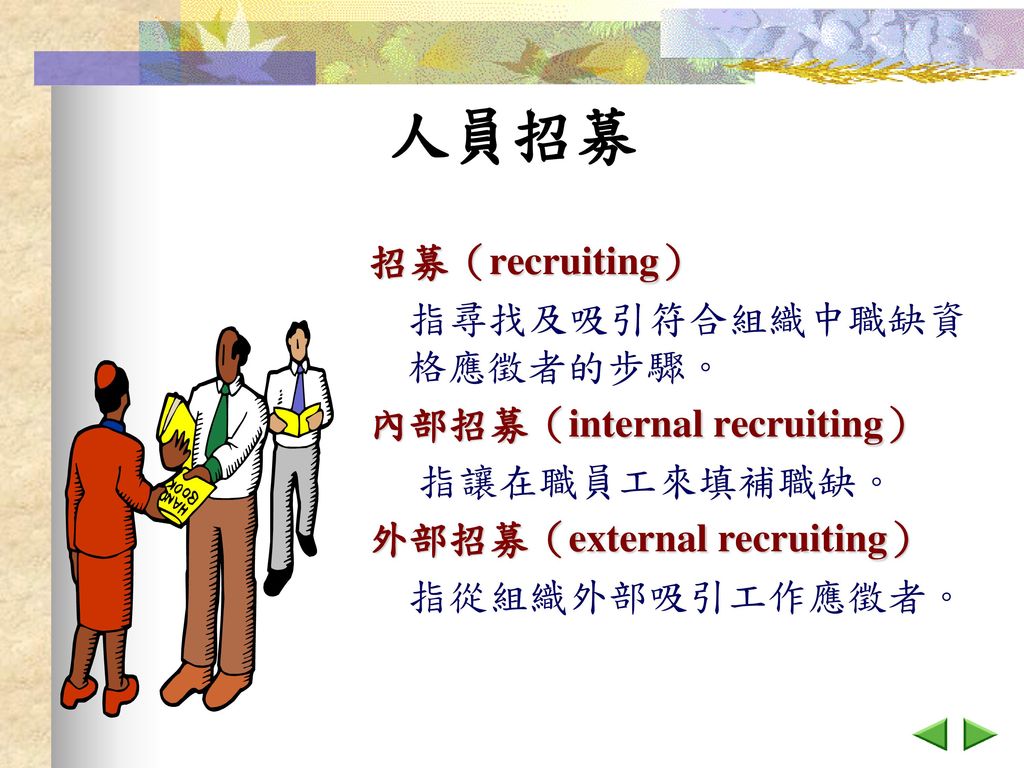 人員招募 招募（recruiting） 指尋找及吸引符合組織中職缺資格應徵者的步驟。 內部招募（internal recruiting）