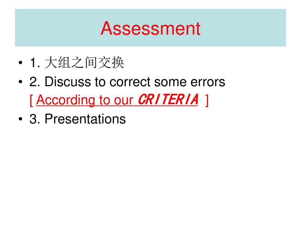 Assessment 1. 大组之间交换. 2. Discuss to correct some errors [ According to our CRITERIA ] 3.