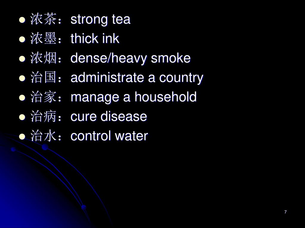 浓茶：strong tea 浓墨：thick ink. 浓烟：dense/heavy smoke. 治国：administrate a country. 治家：manage a household.