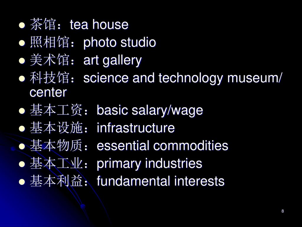 茶馆：tea house 照相馆：photo studio. 美术馆：art gallery. 科技馆：science and technology museum/ center. 基本工资：basic salary/wage.