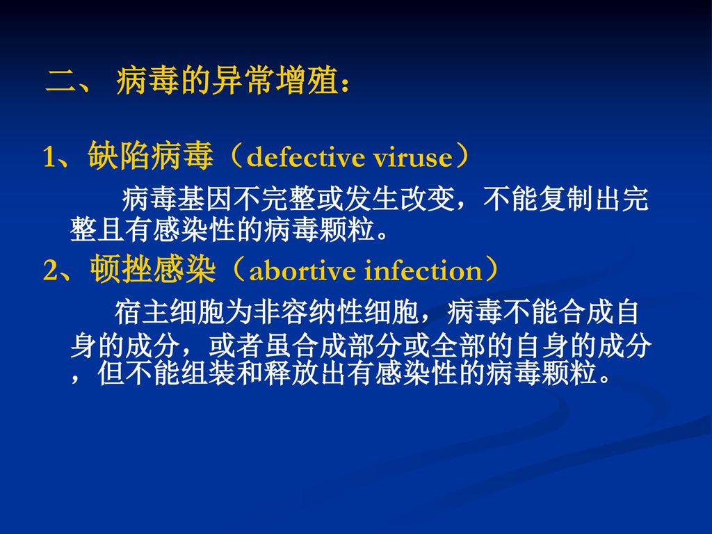 二、 病毒的异常增殖： 1、缺陷病毒（defective viruse） 病毒基因不完整或发生改变，不能复制出完整且有感染性的病毒颗粒。 2、顿挫感染（abortive infection）