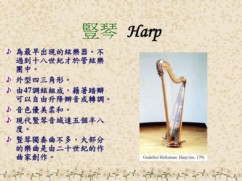 豎琴 Harp 為最早出現的絃樂器。不過到十八世紀才於管絃樂團中。 外型四三角形。 由47調絃組成，藉著踏瓣可以自由升降辦音或轉調。
