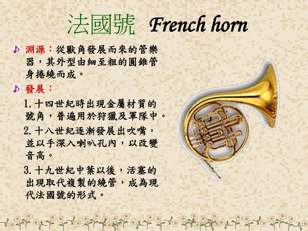 法國號 French horn 淵源：從獸角發展而來的管樂器，其外型由細至粗的圓錐管身捲繞而成。 發展：
