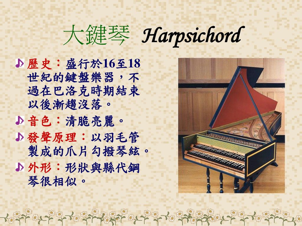 大鍵琴 Harpsichord 歷史：盛行於16至18世紀的鍵盤樂器，不過在巴洛克時期結束以後漸趨沒落。 音色：清脆亮麗。