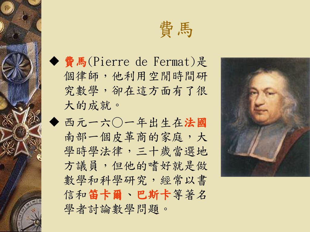 費馬 費馬(Pierre de Fermat)是個律師，他利用空閒時間研究數學，卻在這方面有了很大的成就。