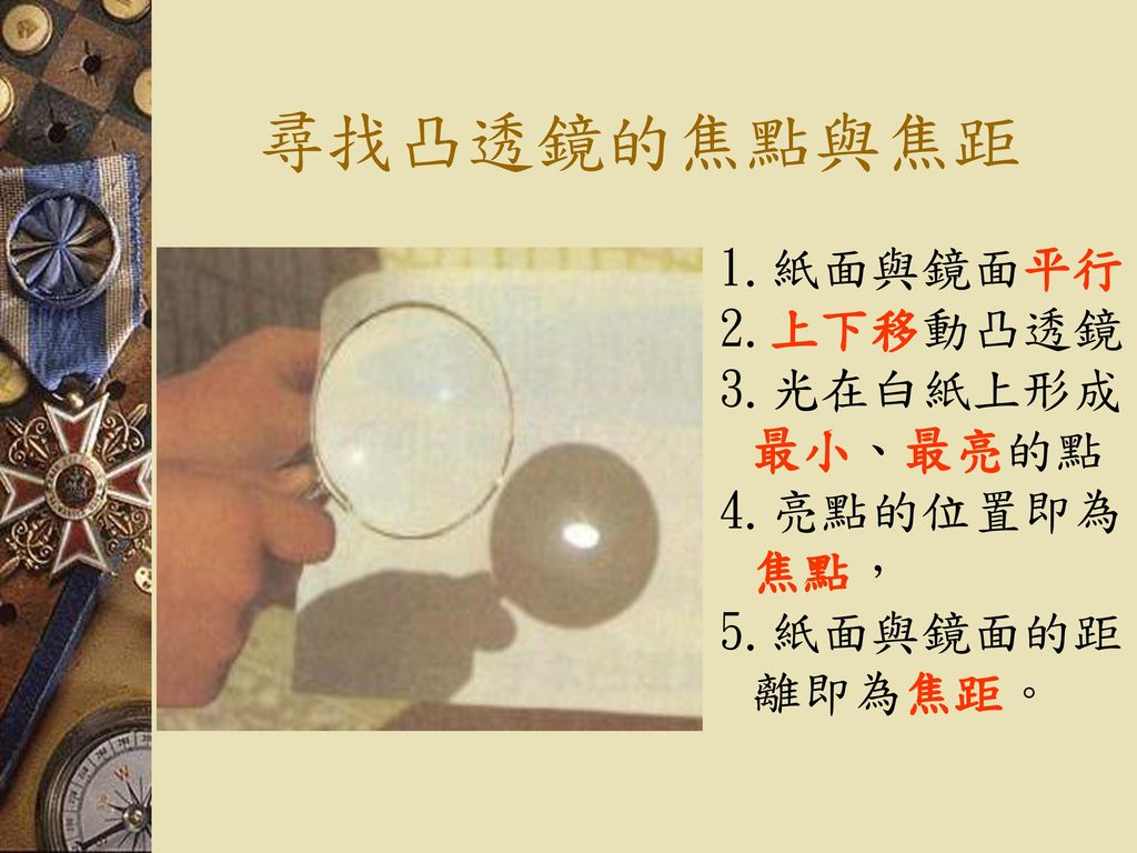 尋找凸透鏡的焦點與焦距 1.紙面與鏡面平行 2.上下移動凸透鏡 3.光在白紙上形成最小、最亮的點 4.亮點的位置即為焦點，