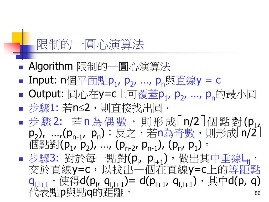限制的一圓心演算法 Algorithm 限制的一圓心演算法 Input: n個平面點p1, p2, …, pn與直線y = c