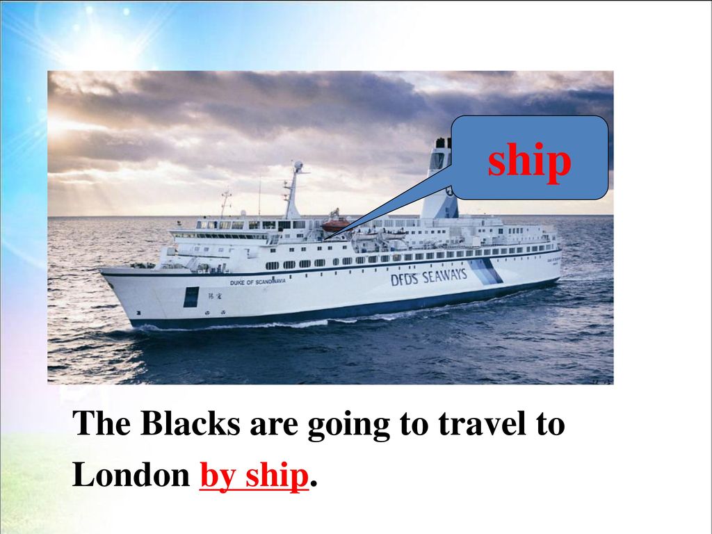 ship The Blacks are going to travel to London by ship.