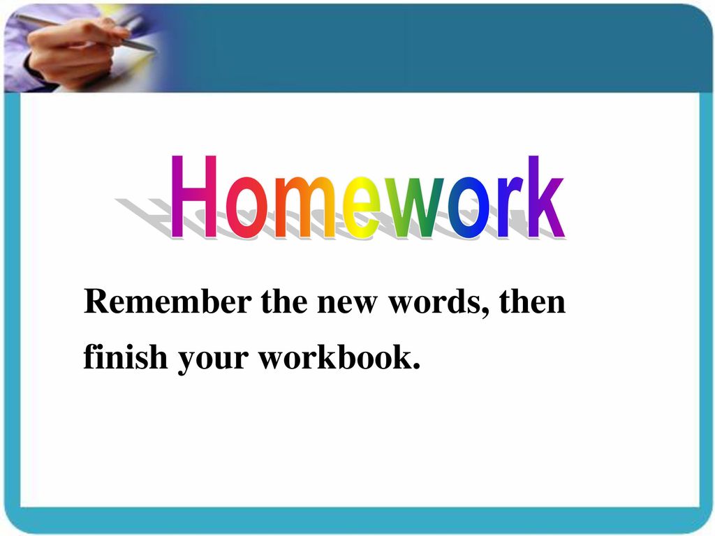 Homework Remember the new words, then finish your workbook.
