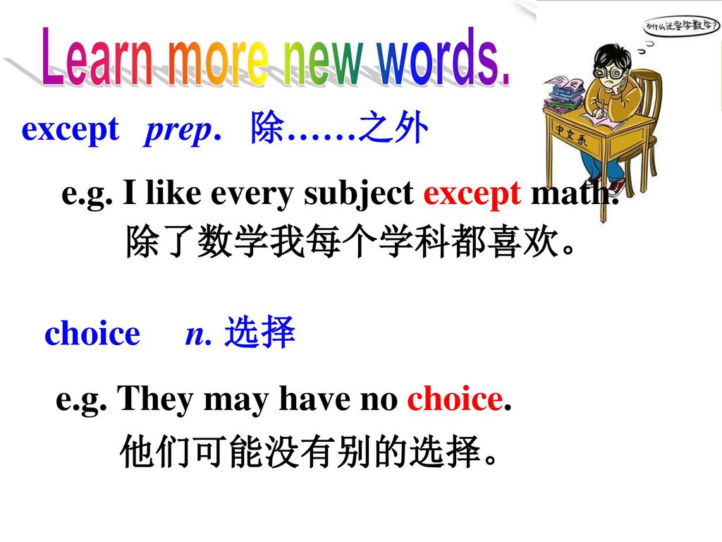 Learn more new words. except prep. 除……之外. e.g. I like every subject except math. 除了数学我每个学科都喜欢。