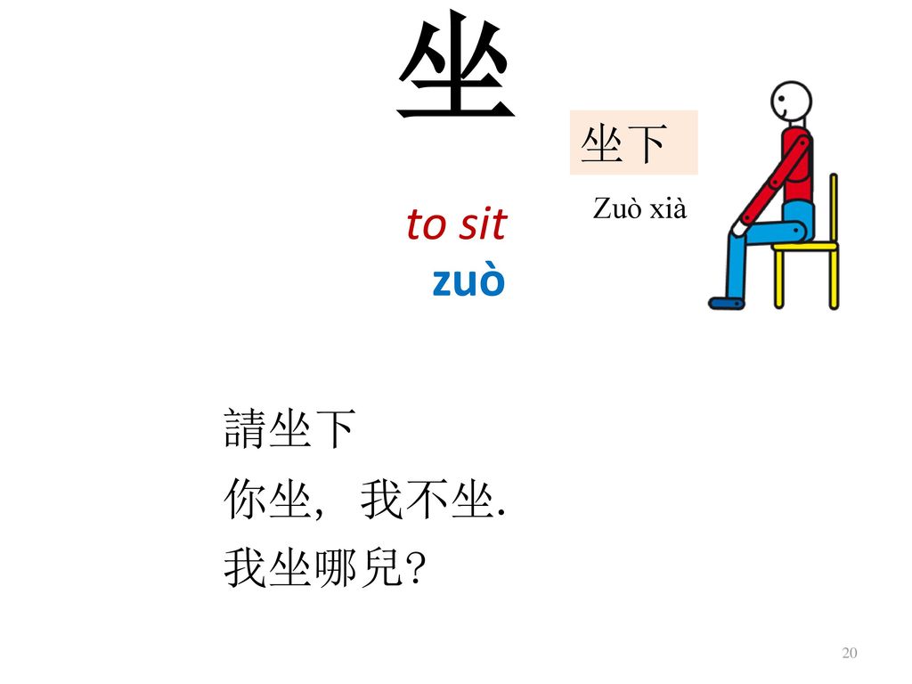 坐 to sit 坐下 Sit down Zuò xià zuò 請坐下 你坐, 我不坐. 我坐哪兒