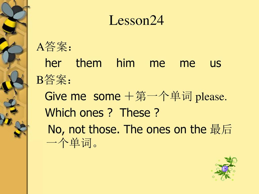 Lesson24 A答案： her them him me me us B答案： Give me some ＋第一个单词 please.