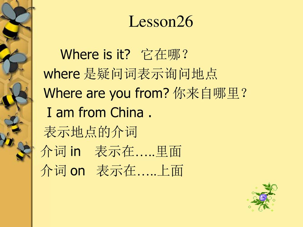 Lesson26 Where is it 它在哪？ where 是疑问词表示询问地点 Where are you from 你来自哪里？