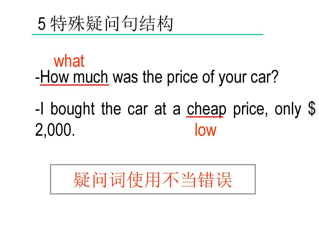 5 特殊疑问句结构 what. -How much was the price of your car -I bought the car at a cheap price, only $ 2,000.