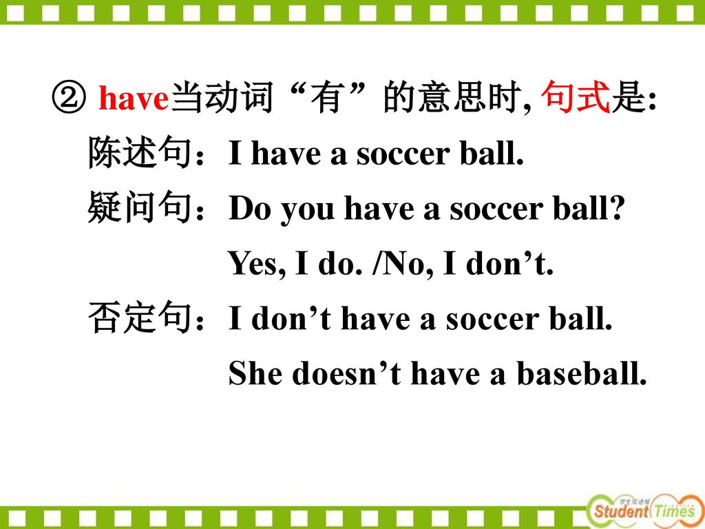 have当动词 有 的意思时, 句式是: 陈述句：I have a soccer ball. 疑问句：Do you have a soccer ball Yes, I do. /No, I don’t.