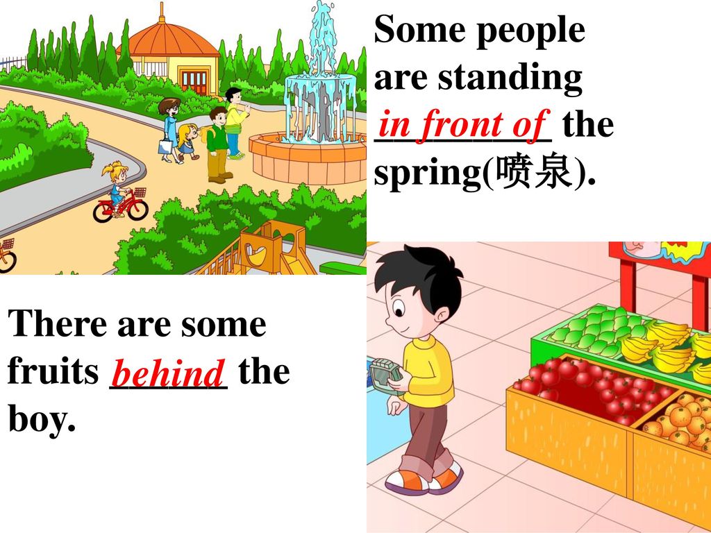 Some people are standing _________ the spring(喷泉). in front of. There are some fruits ______ the boy.