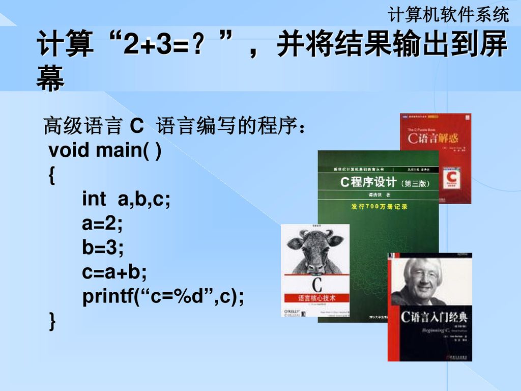 计算 2+3=？ ，并将结果输出到屏幕 高级语言 C 语言编写的程序： void main( ) { int a,b,c; a=2;