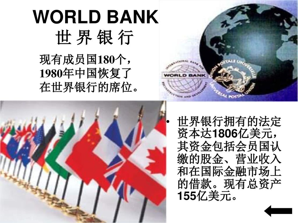 WORLD BANK 世 界 银 行 现有成员国180个， 1980年中国恢复了 在世界银行的席位。