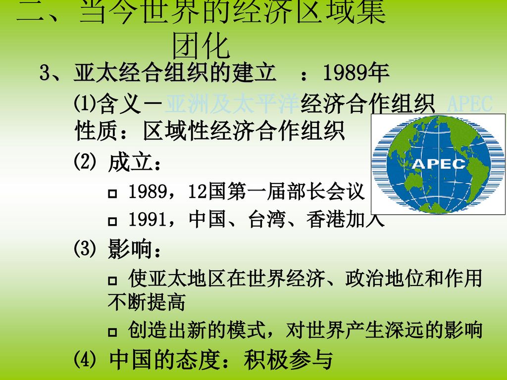 二、当今世界的经济区域集团化 3、亚太经合组织的建立 ：1989年 ⑴含义－亚洲及太平洋经济合作组织 APEC 性质：区域性经济合作组织