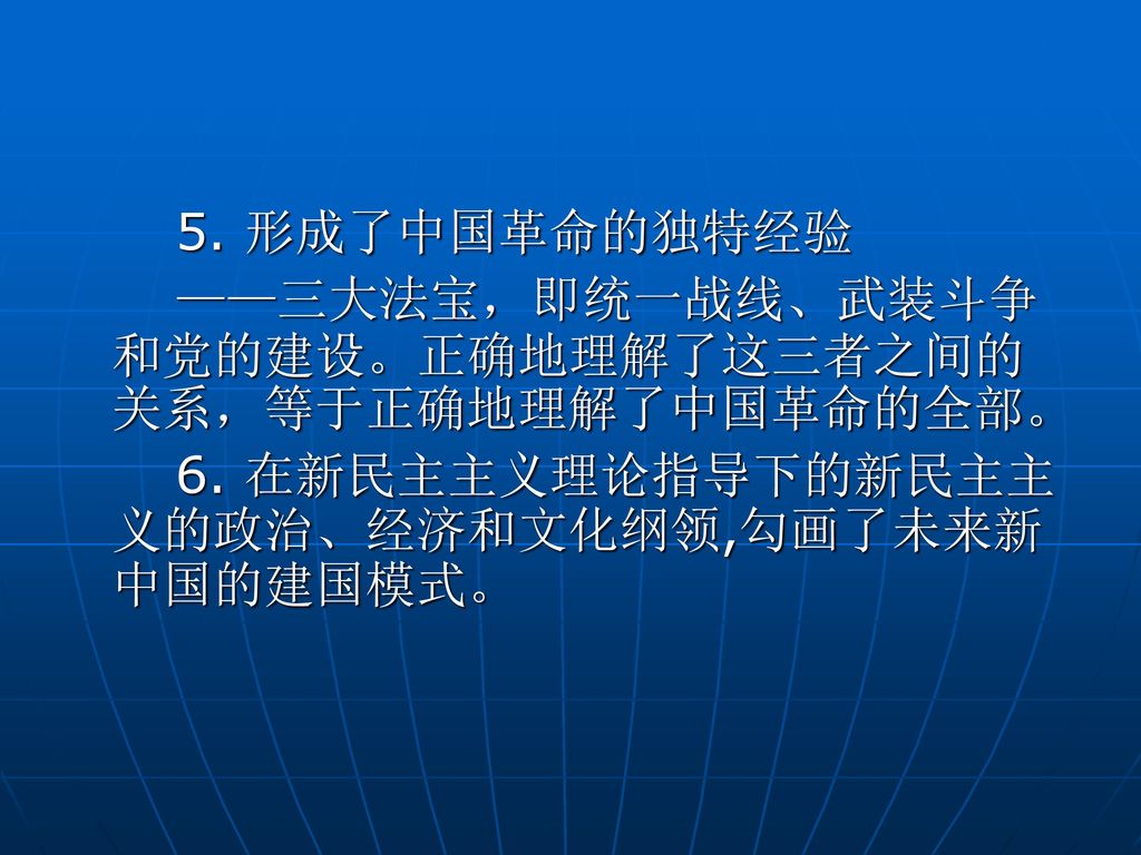 5. 形成了中国革命的独特经验 ——三大法宝，即统一战线、武装斗争和党的建设。正确地理解了这三者之间的关系，等于正确地理解了中国革命的全部。 6.