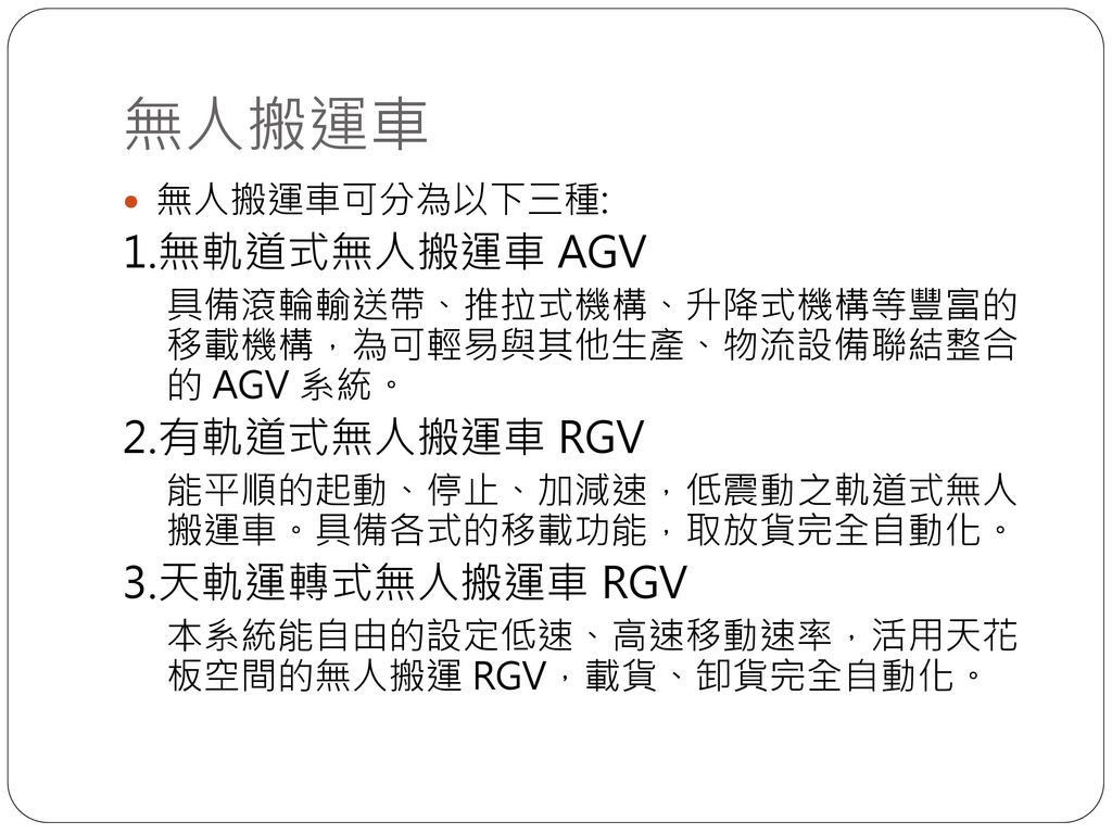 無人搬運車 1.無軌道式無人搬運車 AGV 2.有軌道式無人搬運車 RGV 3.天軌運轉式無人搬運車 RGV 無人搬運車可分為以下三種:
