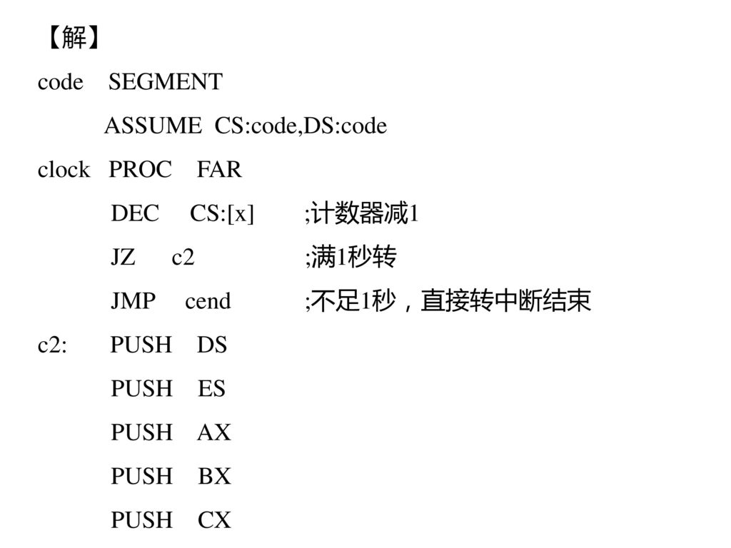 【解】 code SEGMENT. ASSUME CS:code,DS:code. clock PROC FAR. DEC CS:[x] ;计数器减1.