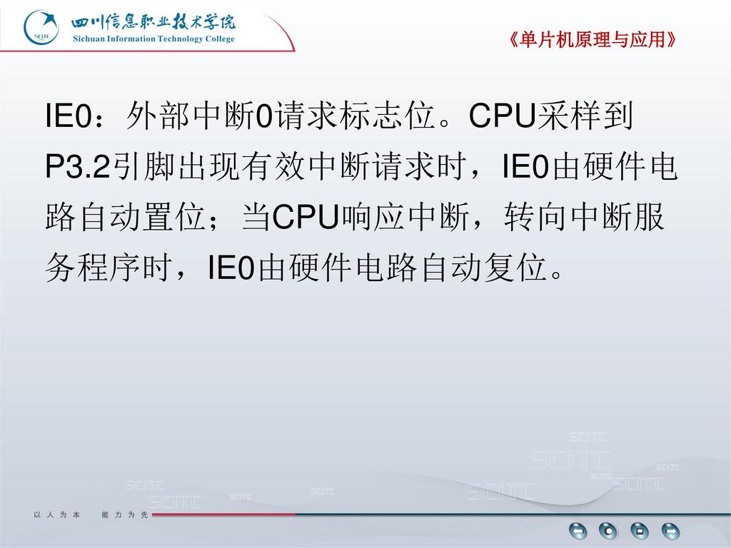 《单片机原理与应用》 IE0：外部中断0请求标志位。CPU采样到P3.2引脚出现有效中断请求时，IE0由硬件电路自动置位；当CPU响应中断，转向中断服务程序时，IE0由硬件电路自动复位。