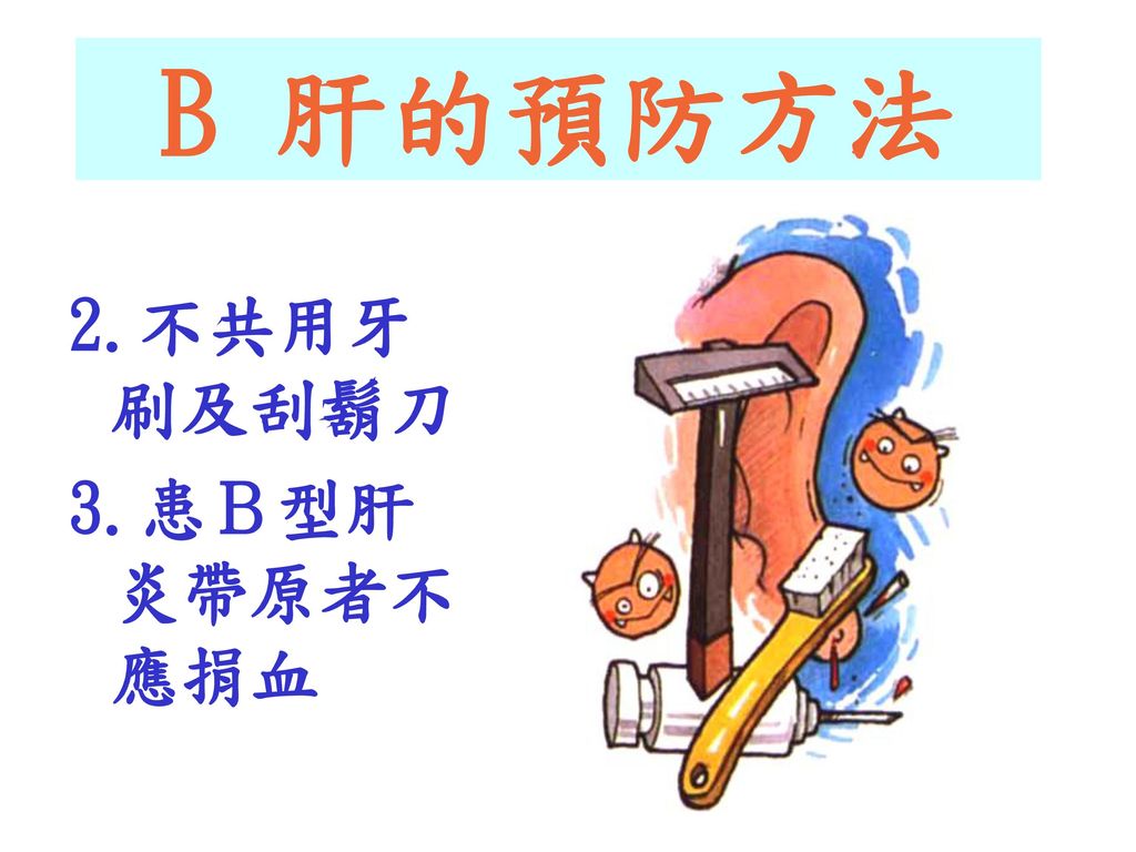 B 肝的預防方法 2.不共用牙 刷及刮鬍刀 3.患Ｂ型肝炎帶原者不應捐血