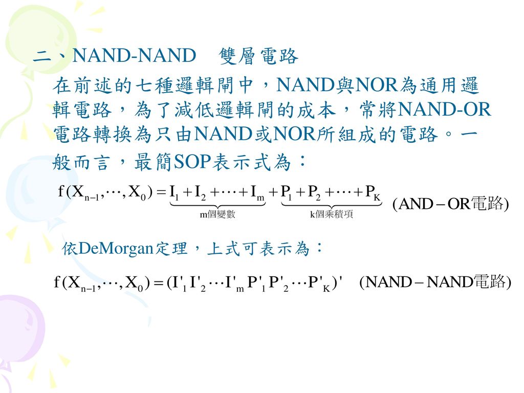 二、NAND-NAND 雙層電路 在前述的七種邏輯閘中，NAND與NOR為通用邏輯電路，為了減低邏輯閘的成本，常將NAND-OR電路轉換為只由NAND或NOR所組成的電路。一般而言，最簡SOP表示式為：