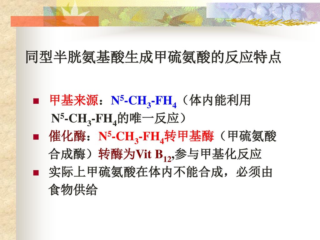 同型半胱氨基酸生成甲硫氨酸的反应特点 甲基来源：N5-CH3-FH4（体内能利用 N5-CH3-FH4的唯一反应）