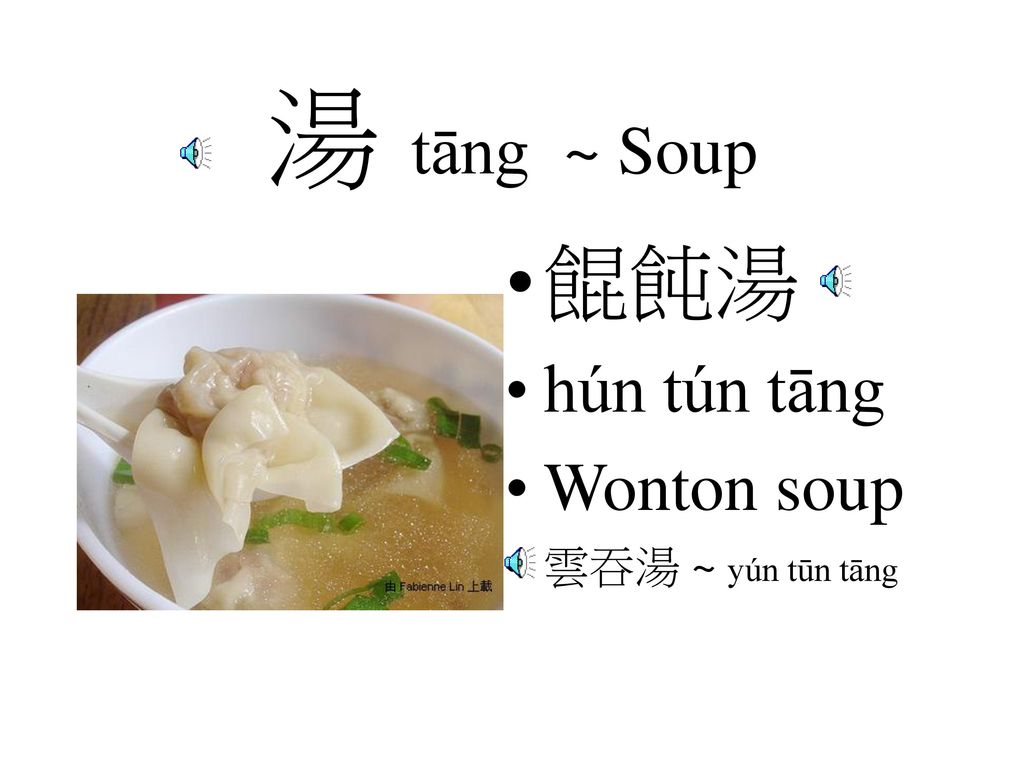 湯 tāng ~ Soup 餛飩湯 hún tún tāng Wonton soup 雲吞湯 ~ yún tūn tāng