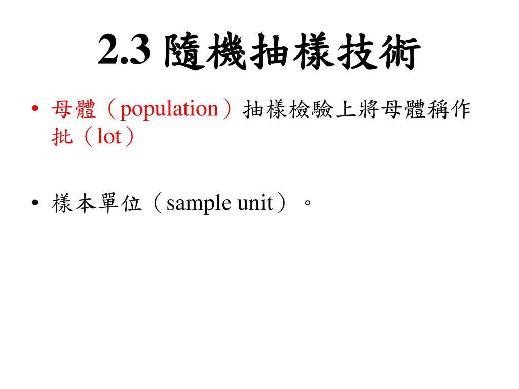 2.3 隨機抽樣技術 母體（population）抽樣檢驗上將母體稱作批（lot） 樣本單位（sample unit）。