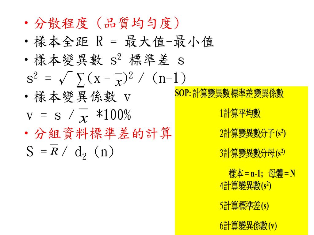 分散程度 (品質均勻度) 樣本全距 R = 最大值-最小值. 樣本變異數 s2 標準差 s. s2 = √ (x– )2 / (n-1) 樣本變異係數 v. v = s / *100%