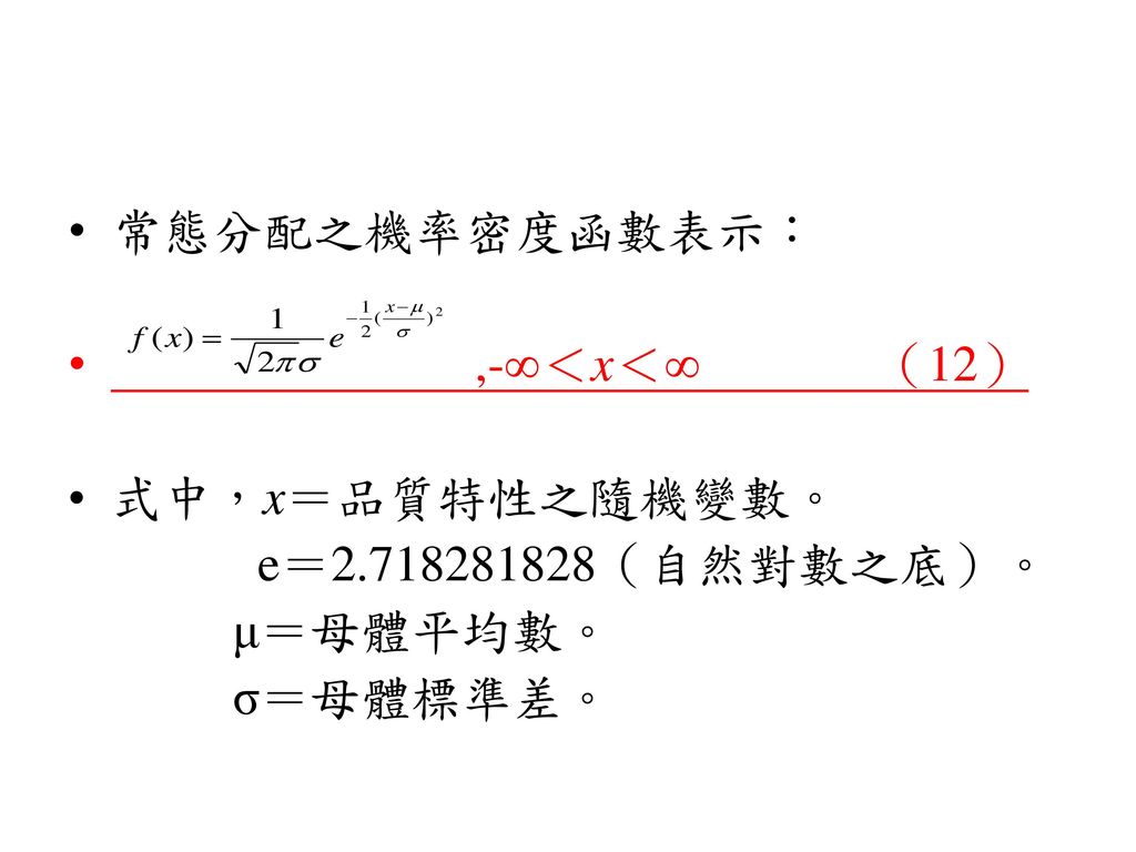 常態分配之機率密度函數表示： ,-∞＜x＜∞ （12） 式中，x＝品質特性之隨機變數。 e＝ （自然對數之底）。 μ＝母體平均數。 σ＝母體標準差。
