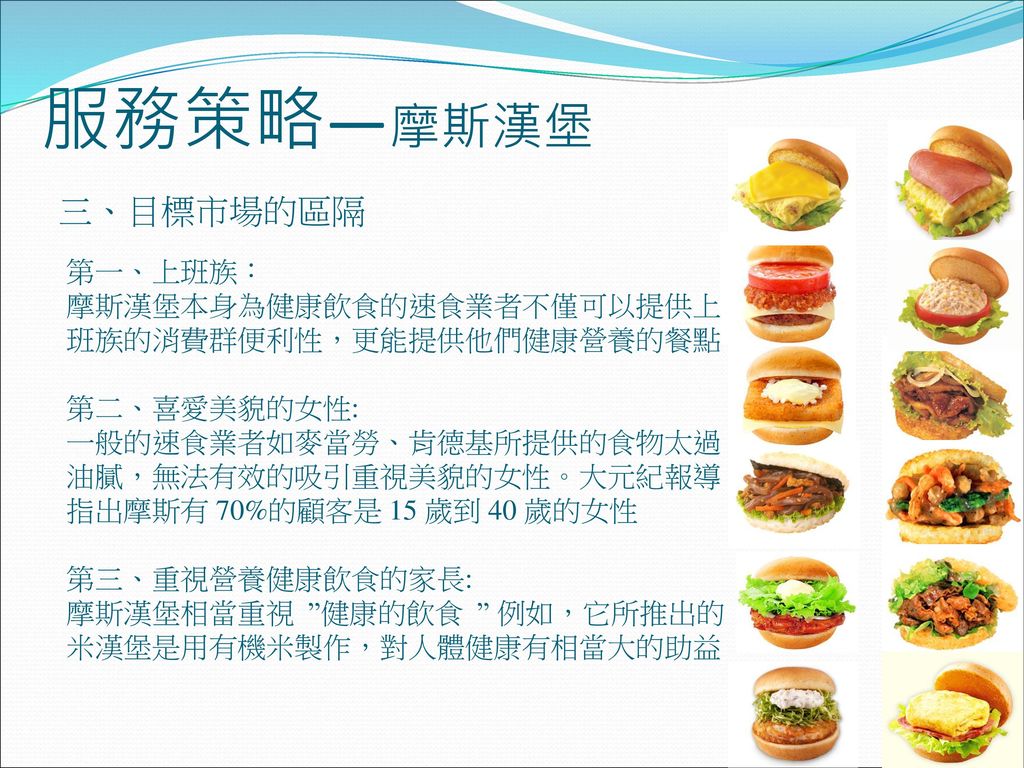 服務策略—摩斯漢堡 三、目標市場的區隔 第一、上班族： 摩斯漢堡本身為健康飲食的速食業者不僅可以提供上