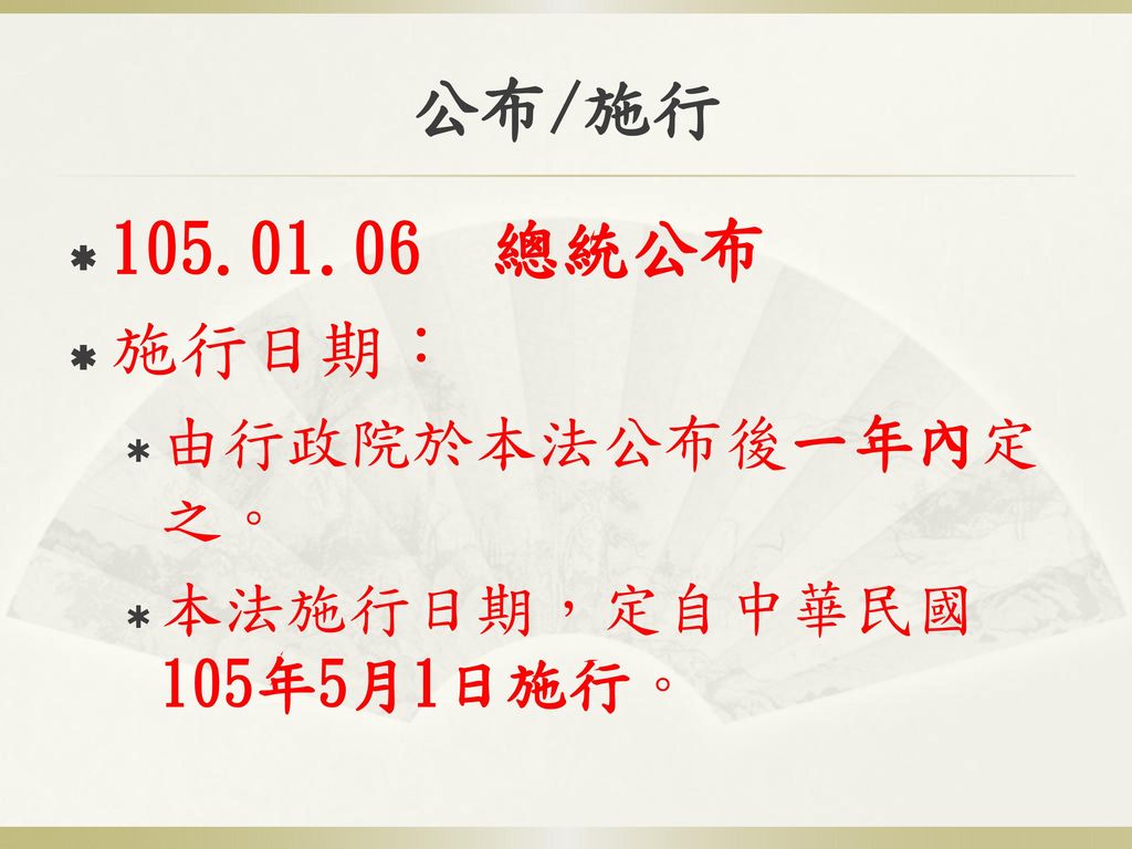 公布/施行 總統公布 施行日期： 由行政院於本法公布後一年內定之。 本法施行日期，定自中華民國105年5月1日施行。