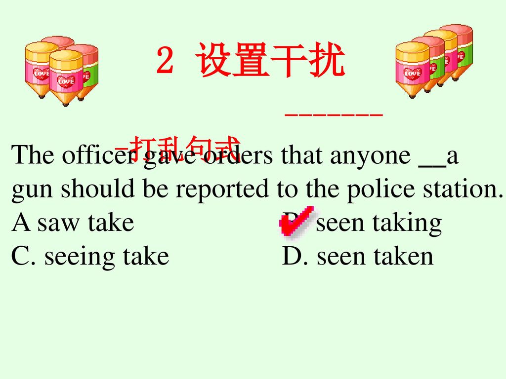 2 设置干扰 打乱句式. The officer gave orders that anyone __a gun should be reported to the police station.