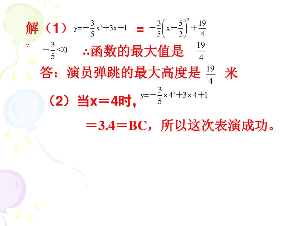 解（1） = ∵ ∴函数的最大值是 答：演员弹跳的最大高度是 米 （2）当x＝4时， ＝3.4＝BC，所以这次表演成功。