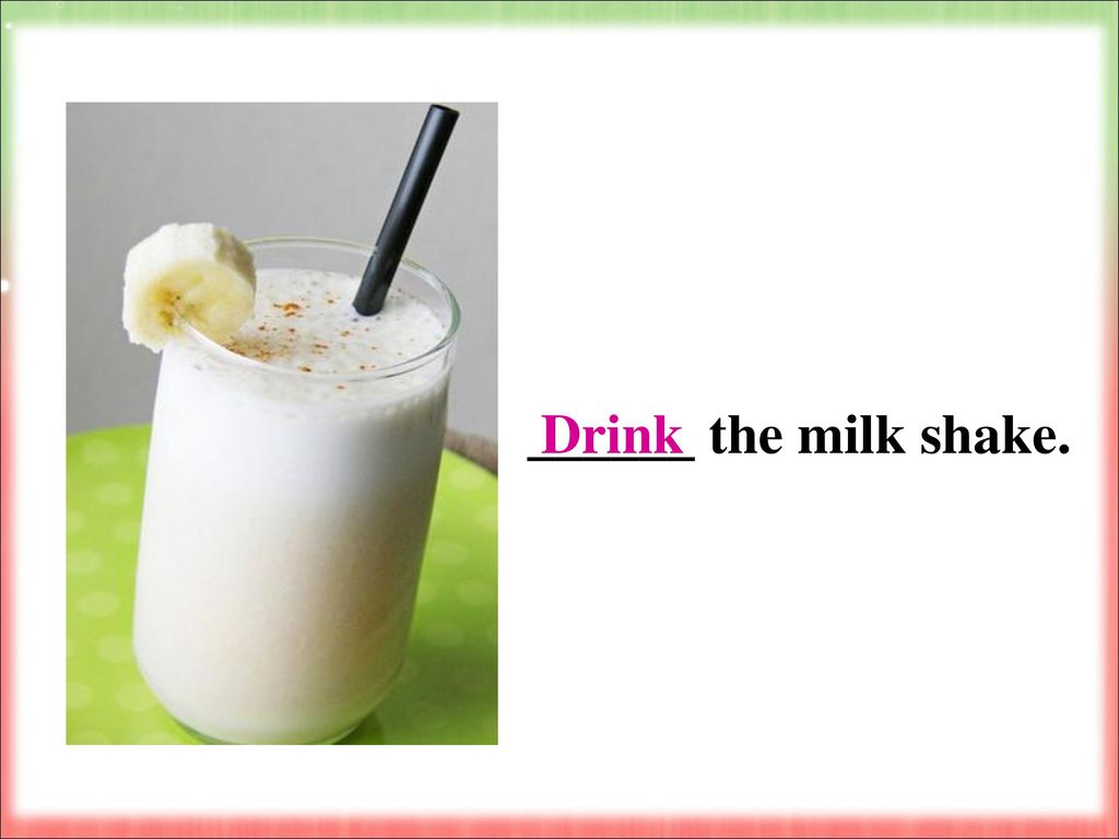 Drink ______ the milk shake.