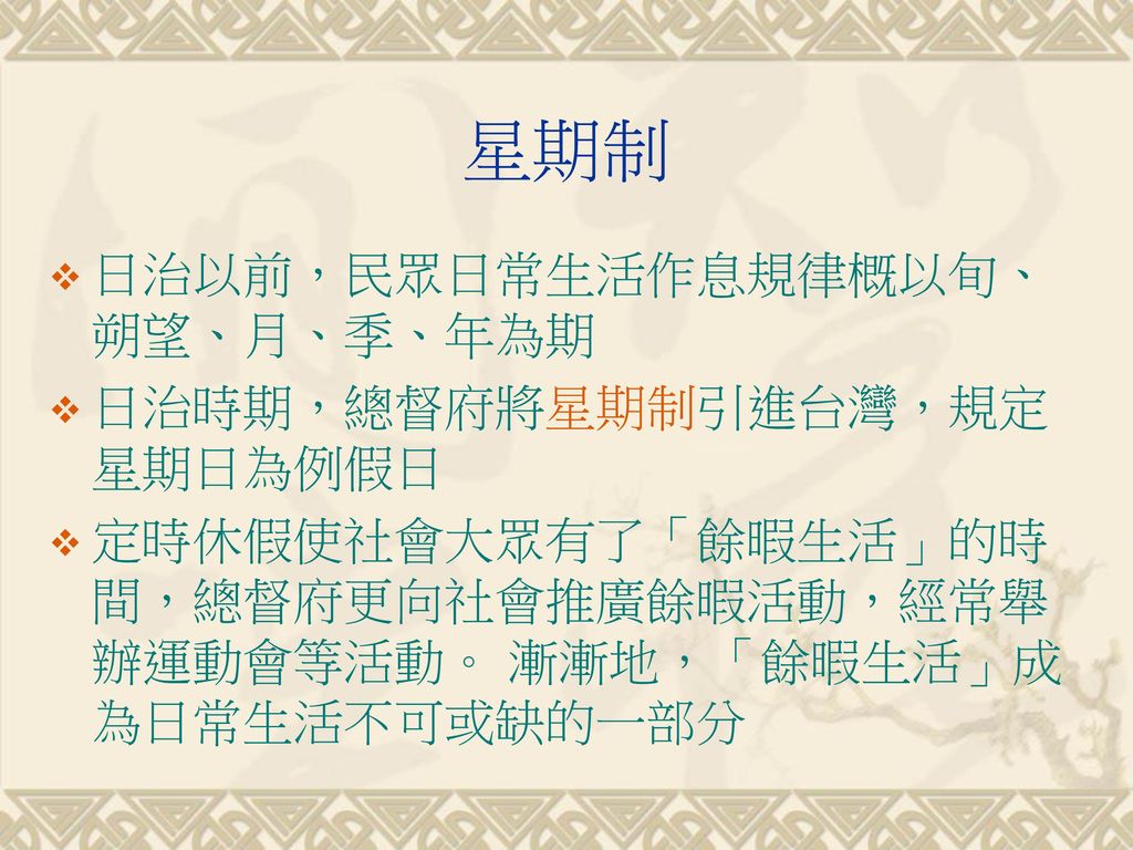 星期制 日治以前，民眾日常生活作息規律概以旬、朔望、月、季、年為期 日治時期，總督府將星期制引進台灣，規定星期日為例假日
