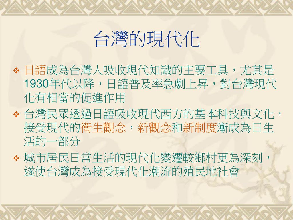 台灣的現代化 日語成為台灣人吸收現代知識的主要工具，尤其是1930年代以降，日語普及率急劇上昇，對台灣現代化有相當的促進作用