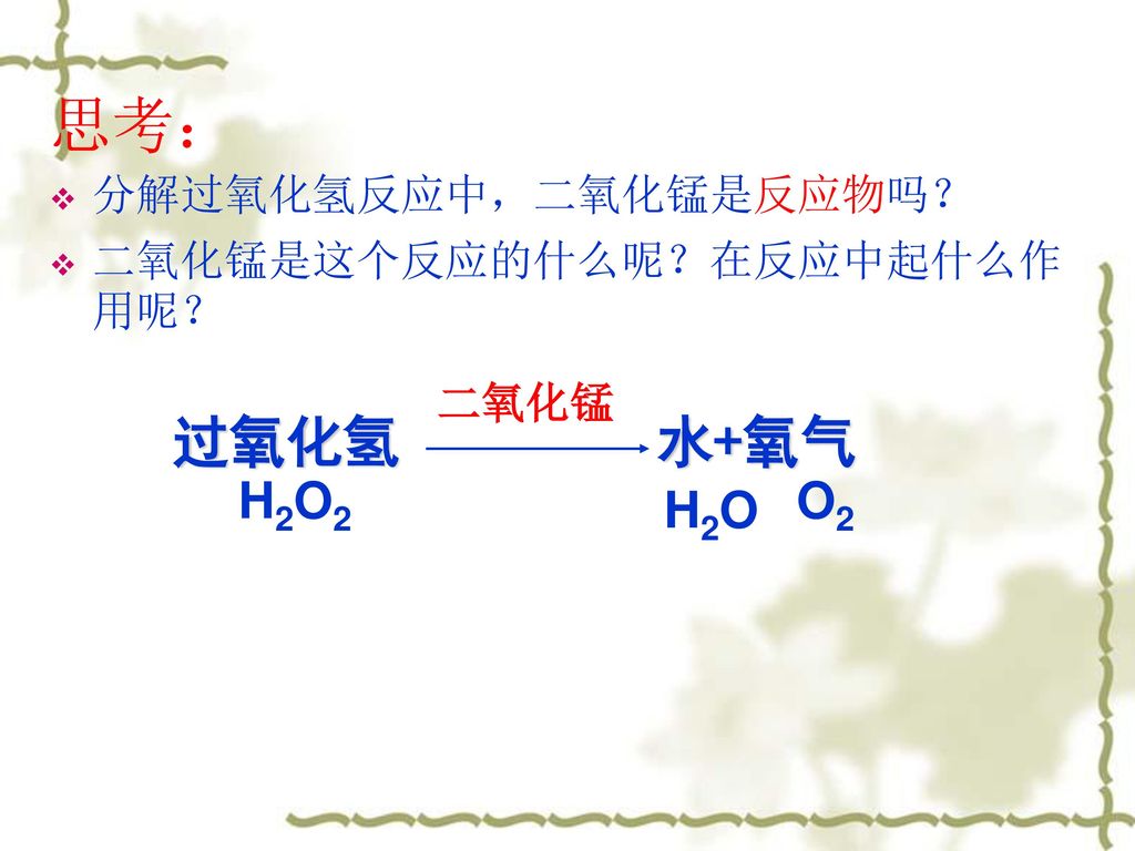 思考： 过氧化氢 水+氧气 H2O2 O2 H2O 分解过氧化氢反应中，二氧化锰是反应物吗？