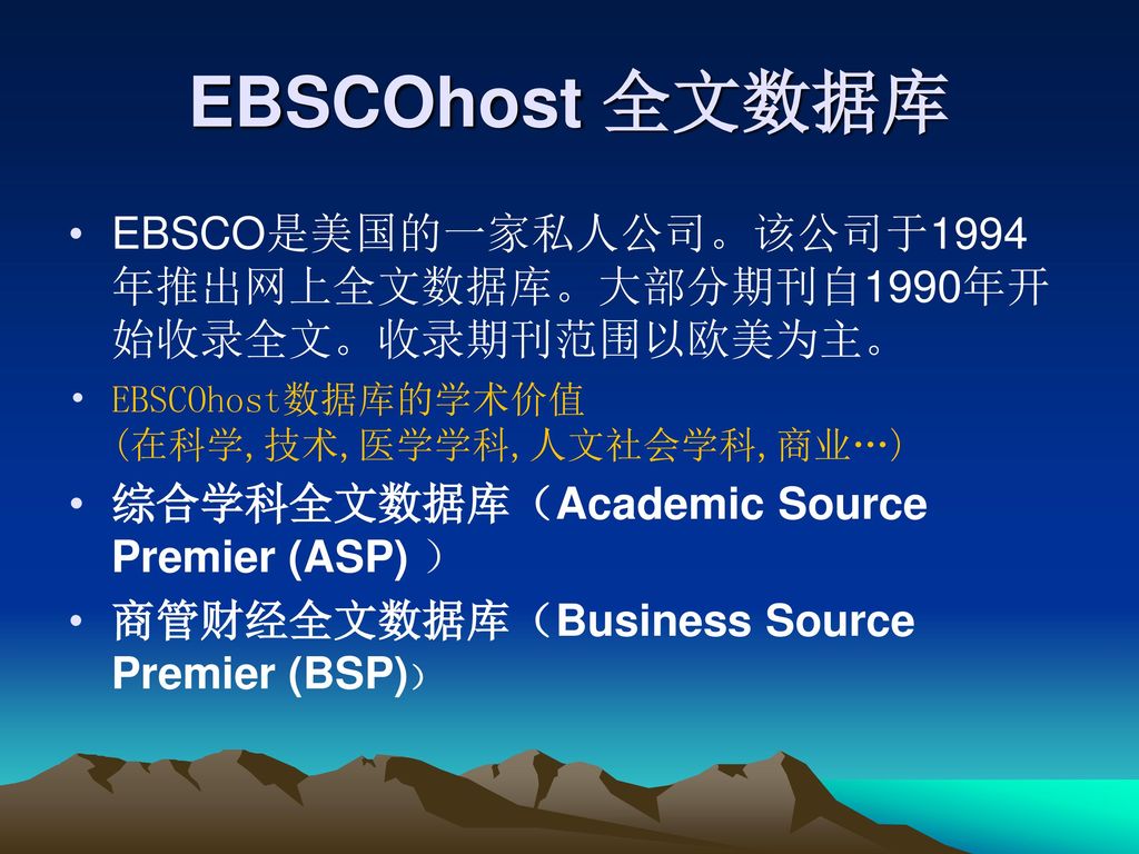 EBSCOhost 全文数据库 EBSCO是美国的一家私人公司。该公司于1994年推出网上全文数据库。大部分期刊自1990年开始收录全文。收录期刊范围以欧美为主。 EBSCOhost数据库的学术价值 (在科学,技术,医学学科,人文社会学科,商业…)