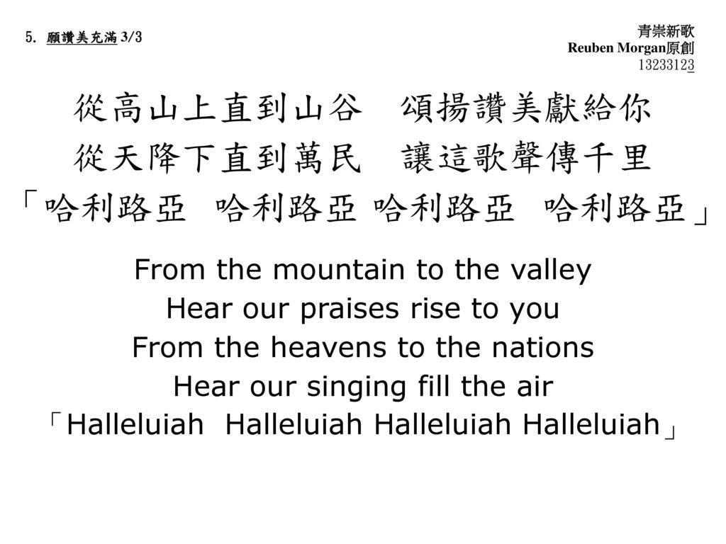 從高山上直到山谷 頌揚讚美獻給你 從天降下直到萬民 讓這歌聲傳千里 「哈利路亞 哈利路亞 哈利路亞 哈利路亞」