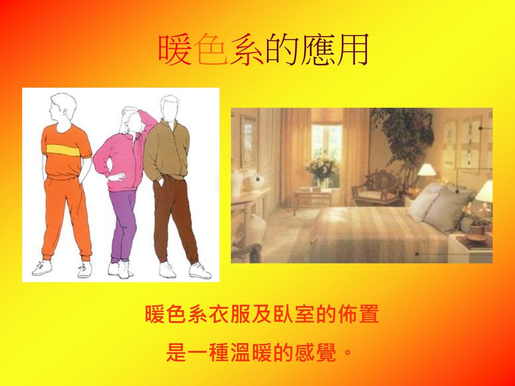 暖色系的應用 暖色系衣服及臥室的佈置 是一種溫暖的感覺。
