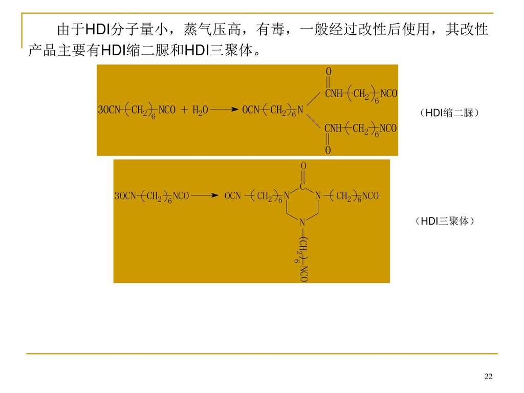 由于HDI分子量小，蒸气压高，有毒，一般经过改性后使用，其改性产品主要有HDI缩二脲和HDI三聚体。